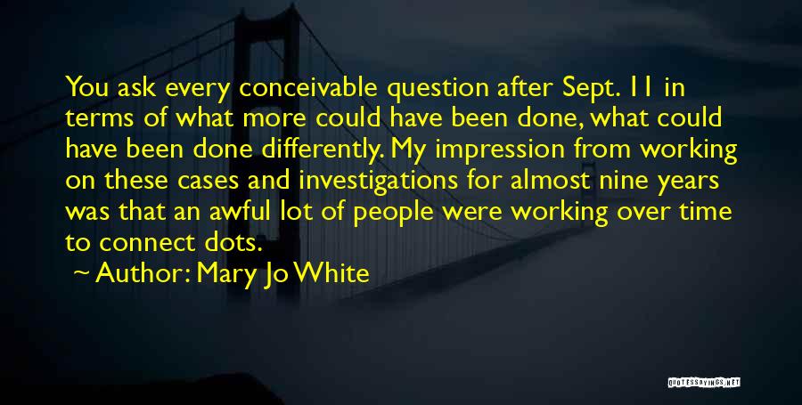 Mary Jo White Quotes: You Ask Every Conceivable Question After Sept. 11 In Terms Of What More Could Have Been Done, What Could Have