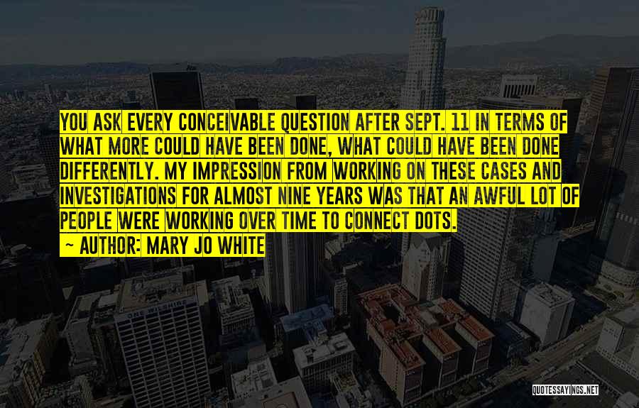 Mary Jo White Quotes: You Ask Every Conceivable Question After Sept. 11 In Terms Of What More Could Have Been Done, What Could Have