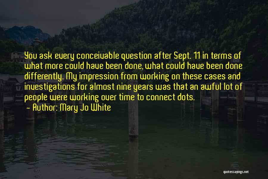 Mary Jo White Quotes: You Ask Every Conceivable Question After Sept. 11 In Terms Of What More Could Have Been Done, What Could Have