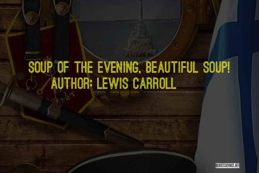 Lewis Carroll Quotes: Soup Of The Evening, Beautiful Soup!