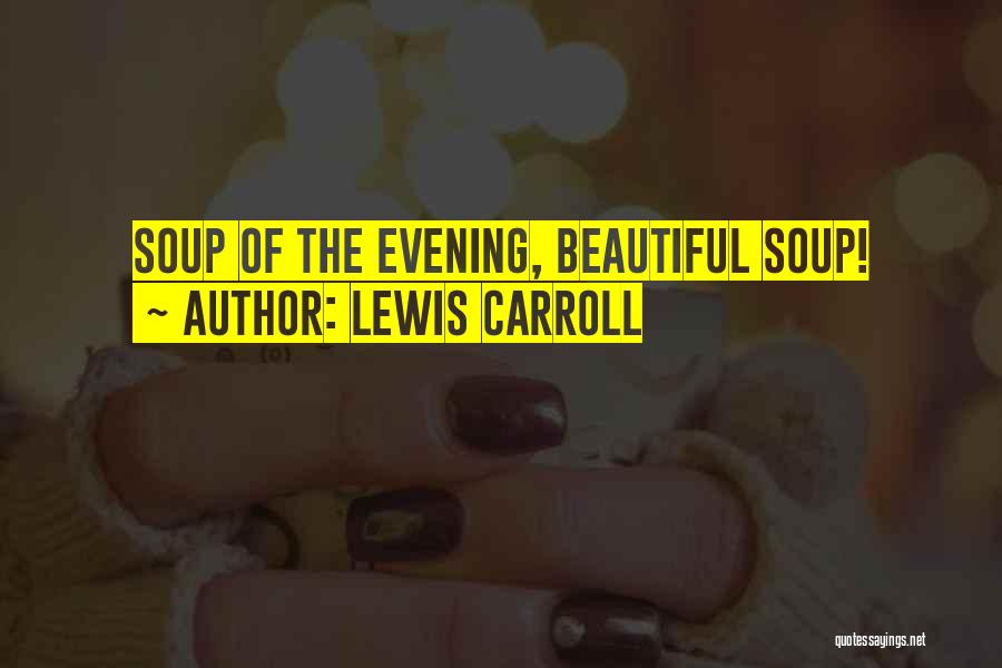 Lewis Carroll Quotes: Soup Of The Evening, Beautiful Soup!