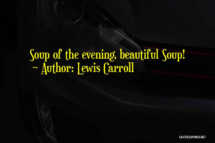 Lewis Carroll Quotes: Soup Of The Evening, Beautiful Soup!