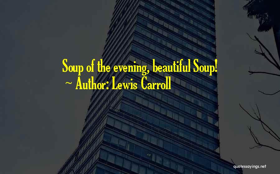 Lewis Carroll Quotes: Soup Of The Evening, Beautiful Soup!