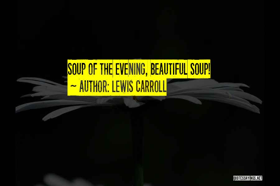 Lewis Carroll Quotes: Soup Of The Evening, Beautiful Soup!