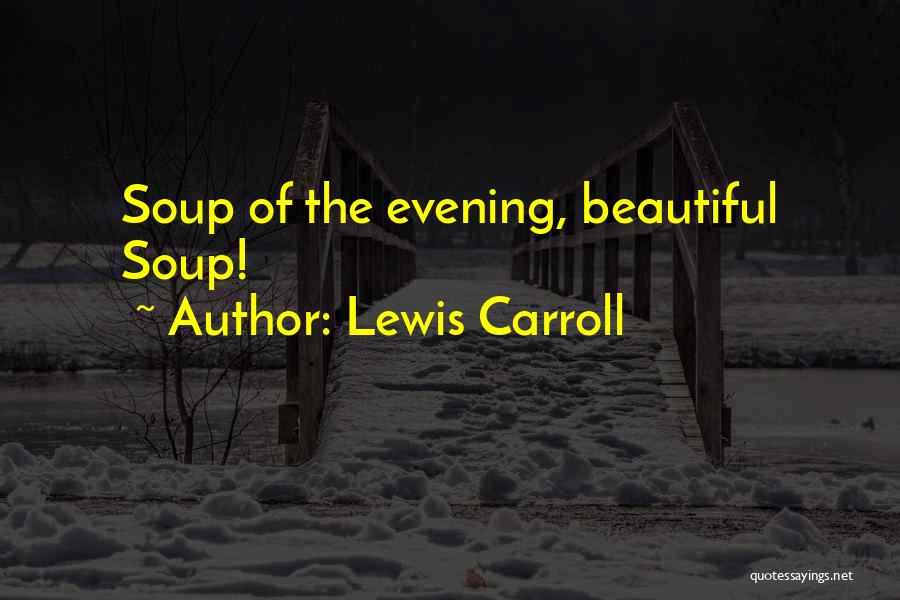 Lewis Carroll Quotes: Soup Of The Evening, Beautiful Soup!