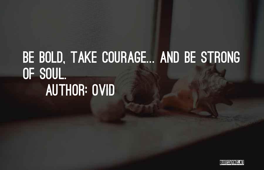 Ovid Quotes: Be Bold, Take Courage... And Be Strong Of Soul.