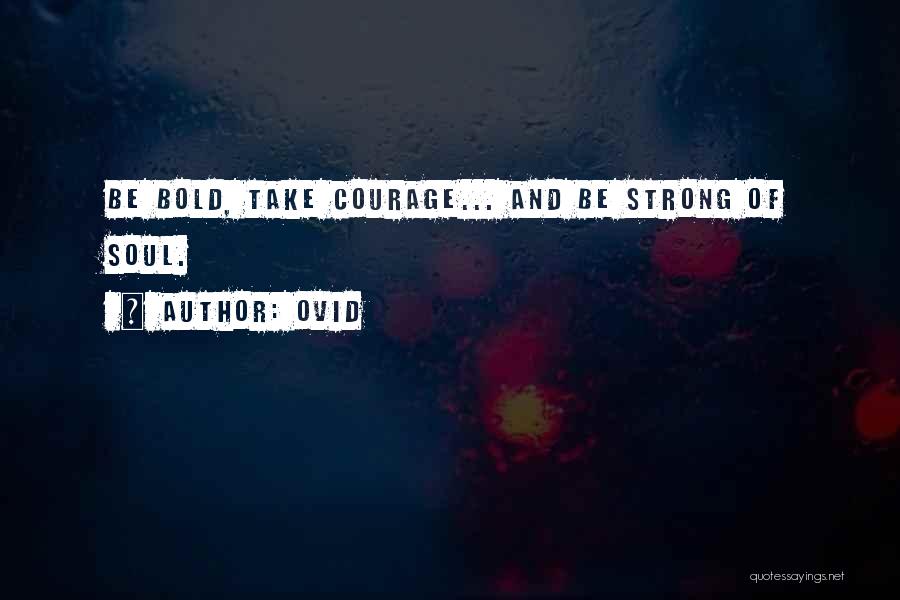 Ovid Quotes: Be Bold, Take Courage... And Be Strong Of Soul.