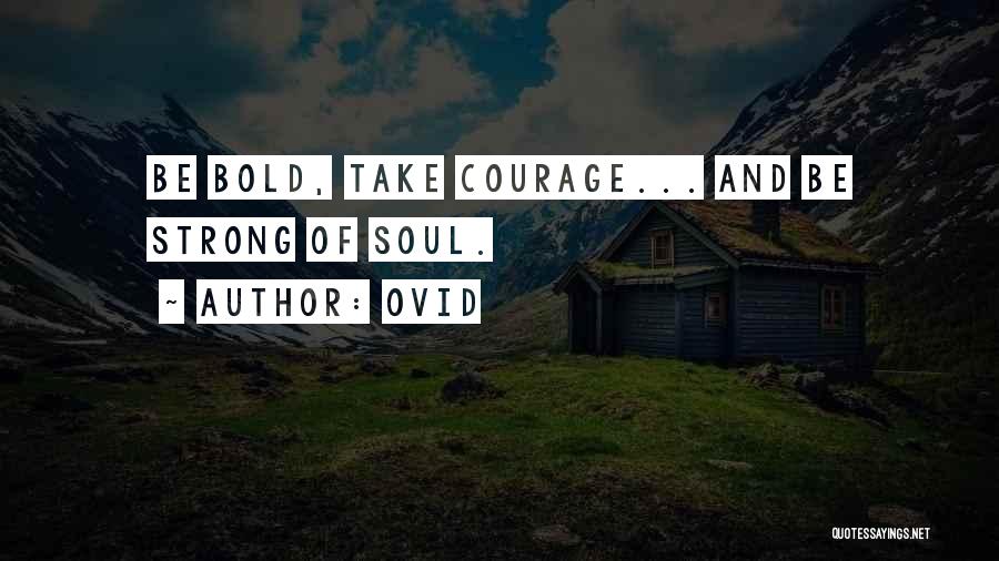 Ovid Quotes: Be Bold, Take Courage... And Be Strong Of Soul.