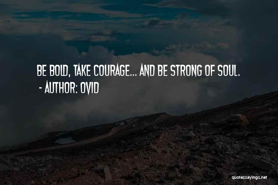 Ovid Quotes: Be Bold, Take Courage... And Be Strong Of Soul.