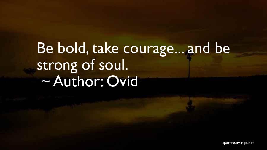 Ovid Quotes: Be Bold, Take Courage... And Be Strong Of Soul.