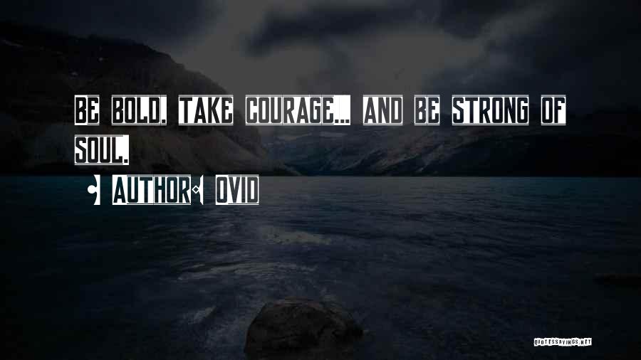 Ovid Quotes: Be Bold, Take Courage... And Be Strong Of Soul.