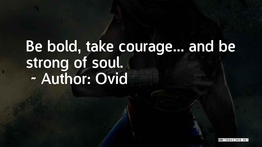 Ovid Quotes: Be Bold, Take Courage... And Be Strong Of Soul.