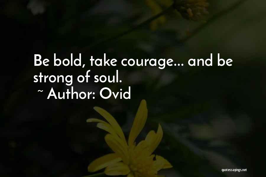 Ovid Quotes: Be Bold, Take Courage... And Be Strong Of Soul.