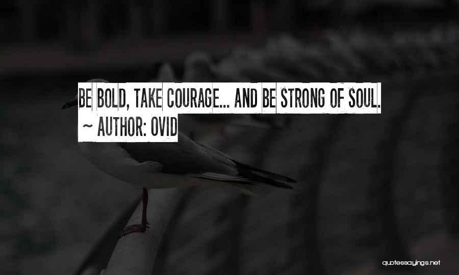 Ovid Quotes: Be Bold, Take Courage... And Be Strong Of Soul.