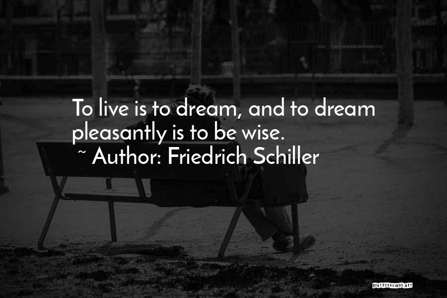 Friedrich Schiller Quotes: To Live Is To Dream, And To Dream Pleasantly Is To Be Wise.