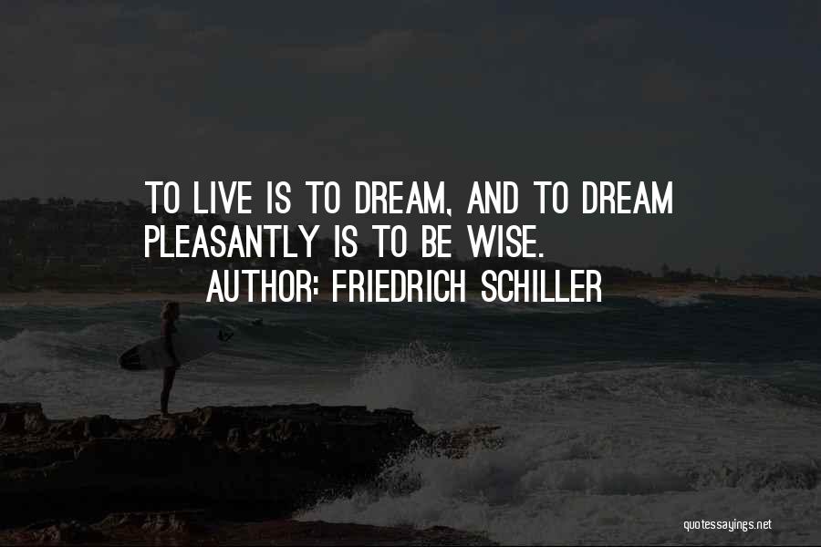 Friedrich Schiller Quotes: To Live Is To Dream, And To Dream Pleasantly Is To Be Wise.