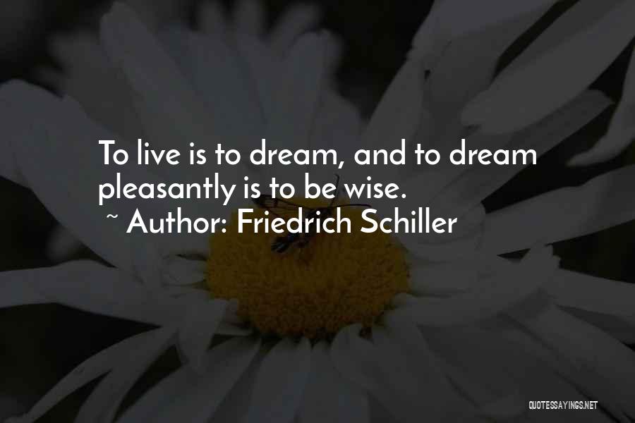 Friedrich Schiller Quotes: To Live Is To Dream, And To Dream Pleasantly Is To Be Wise.