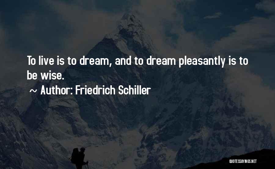 Friedrich Schiller Quotes: To Live Is To Dream, And To Dream Pleasantly Is To Be Wise.