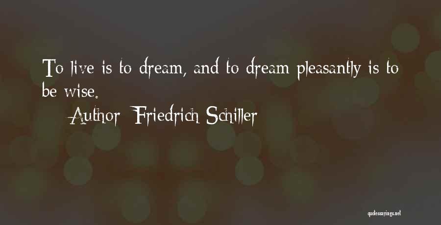 Friedrich Schiller Quotes: To Live Is To Dream, And To Dream Pleasantly Is To Be Wise.