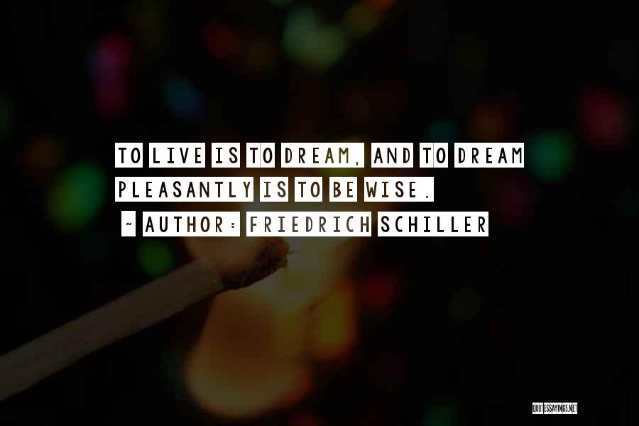 Friedrich Schiller Quotes: To Live Is To Dream, And To Dream Pleasantly Is To Be Wise.