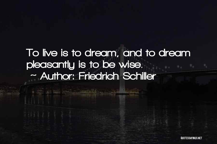 Friedrich Schiller Quotes: To Live Is To Dream, And To Dream Pleasantly Is To Be Wise.