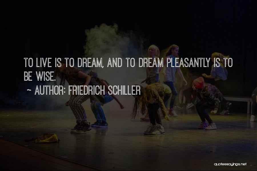 Friedrich Schiller Quotes: To Live Is To Dream, And To Dream Pleasantly Is To Be Wise.