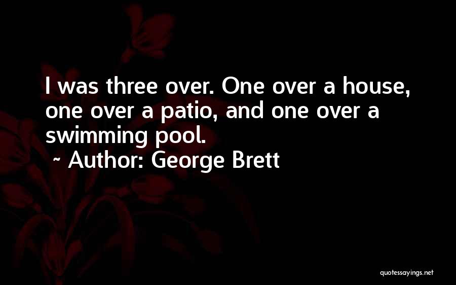 George Brett Quotes: I Was Three Over. One Over A House, One Over A Patio, And One Over A Swimming Pool.