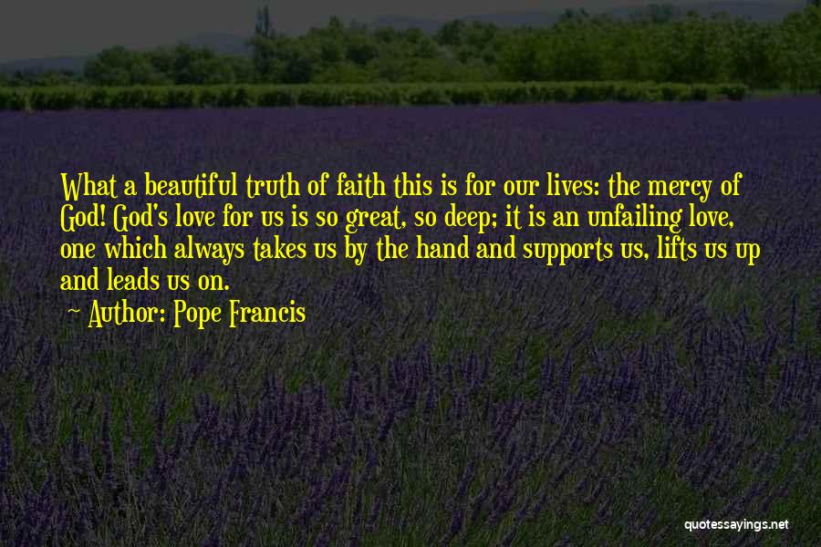 Pope Francis Quotes: What A Beautiful Truth Of Faith This Is For Our Lives: The Mercy Of God! God's Love For Us Is