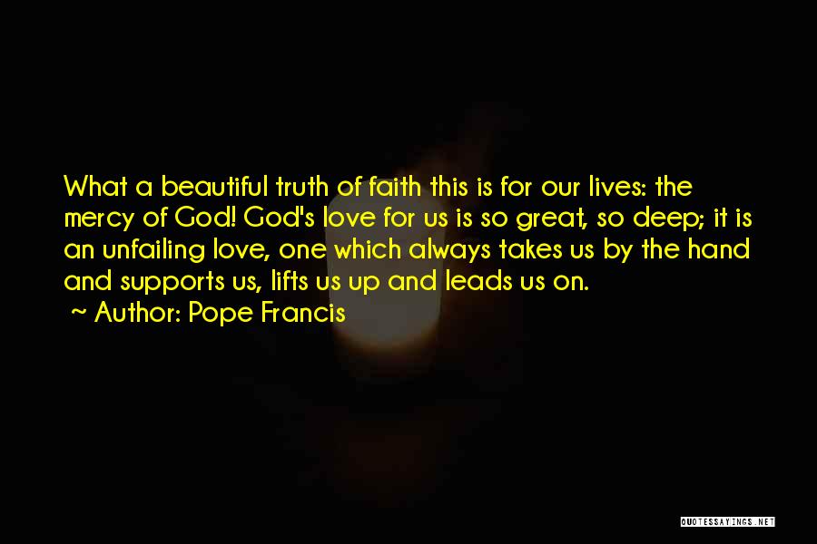 Pope Francis Quotes: What A Beautiful Truth Of Faith This Is For Our Lives: The Mercy Of God! God's Love For Us Is
