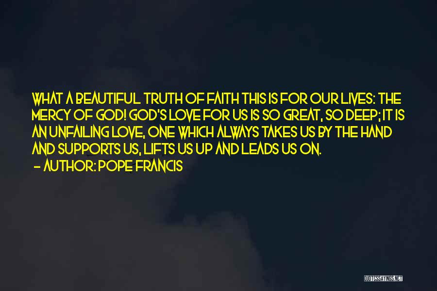 Pope Francis Quotes: What A Beautiful Truth Of Faith This Is For Our Lives: The Mercy Of God! God's Love For Us Is