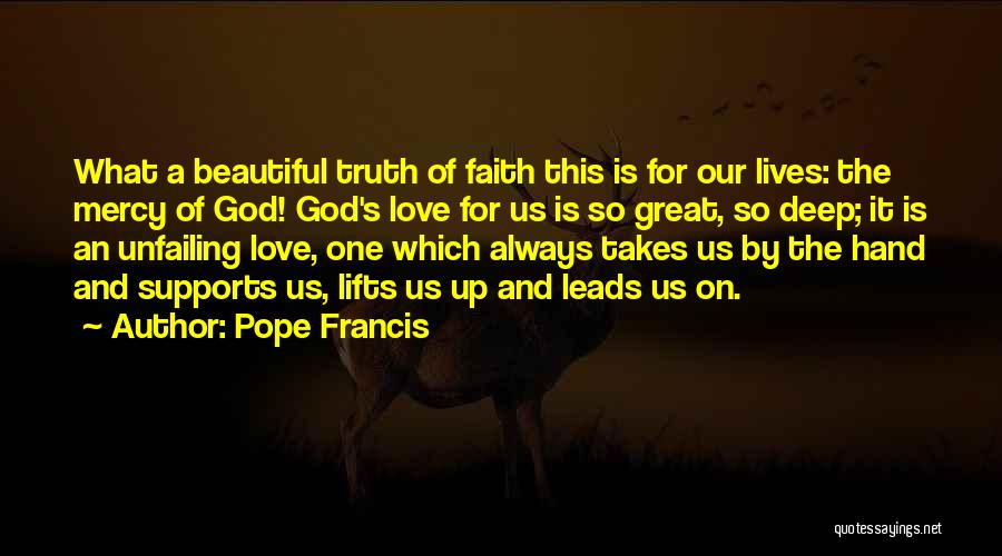 Pope Francis Quotes: What A Beautiful Truth Of Faith This Is For Our Lives: The Mercy Of God! God's Love For Us Is