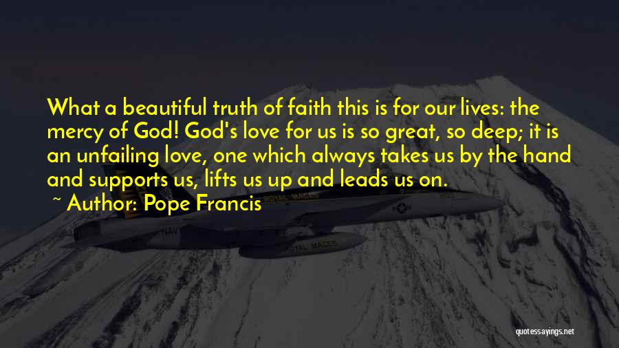 Pope Francis Quotes: What A Beautiful Truth Of Faith This Is For Our Lives: The Mercy Of God! God's Love For Us Is