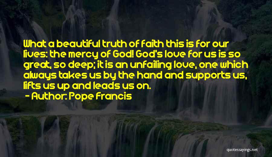 Pope Francis Quotes: What A Beautiful Truth Of Faith This Is For Our Lives: The Mercy Of God! God's Love For Us Is