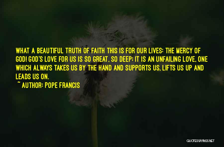 Pope Francis Quotes: What A Beautiful Truth Of Faith This Is For Our Lives: The Mercy Of God! God's Love For Us Is