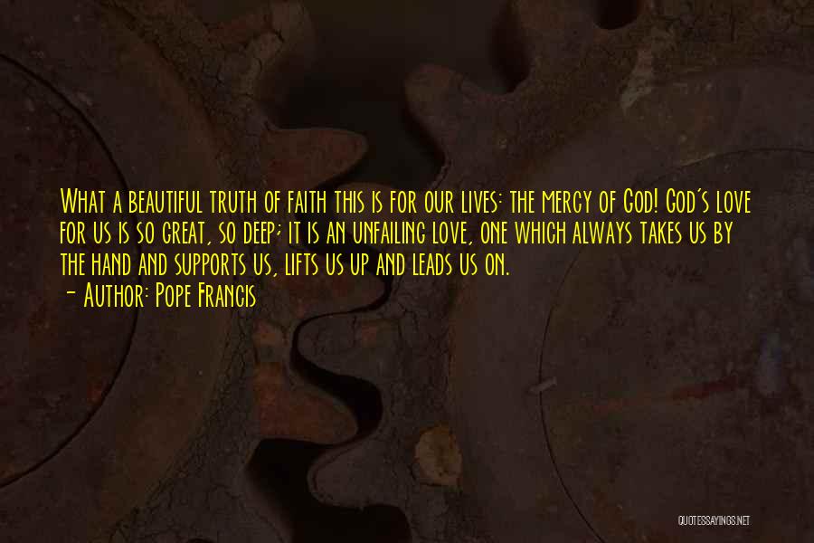 Pope Francis Quotes: What A Beautiful Truth Of Faith This Is For Our Lives: The Mercy Of God! God's Love For Us Is