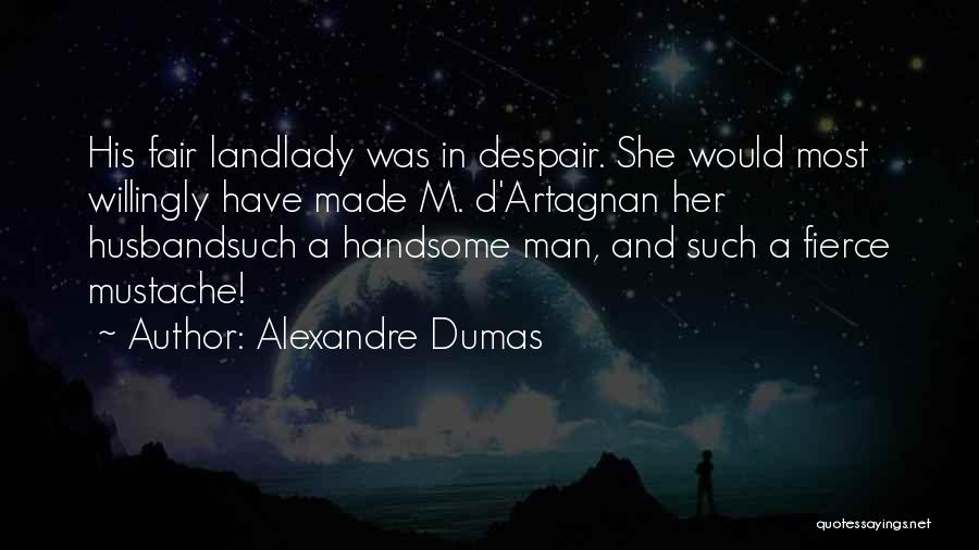Alexandre Dumas Quotes: His Fair Landlady Was In Despair. She Would Most Willingly Have Made M. D'artagnan Her Husbandsuch A Handsome Man, And