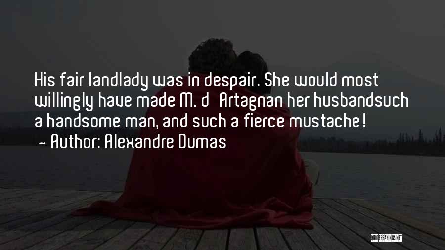 Alexandre Dumas Quotes: His Fair Landlady Was In Despair. She Would Most Willingly Have Made M. D'artagnan Her Husbandsuch A Handsome Man, And