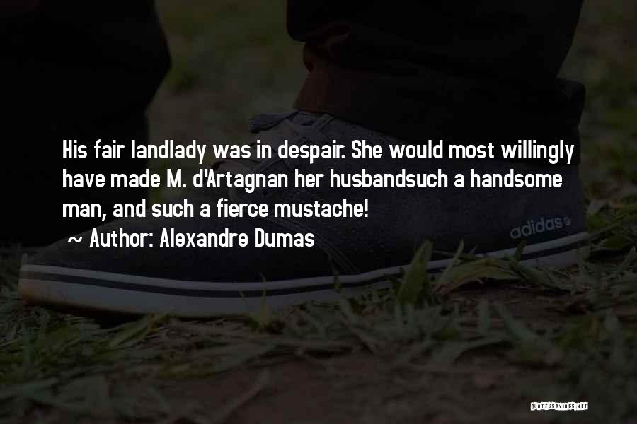 Alexandre Dumas Quotes: His Fair Landlady Was In Despair. She Would Most Willingly Have Made M. D'artagnan Her Husbandsuch A Handsome Man, And