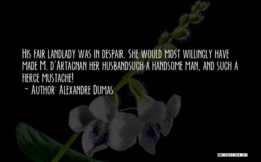 Alexandre Dumas Quotes: His Fair Landlady Was In Despair. She Would Most Willingly Have Made M. D'artagnan Her Husbandsuch A Handsome Man, And