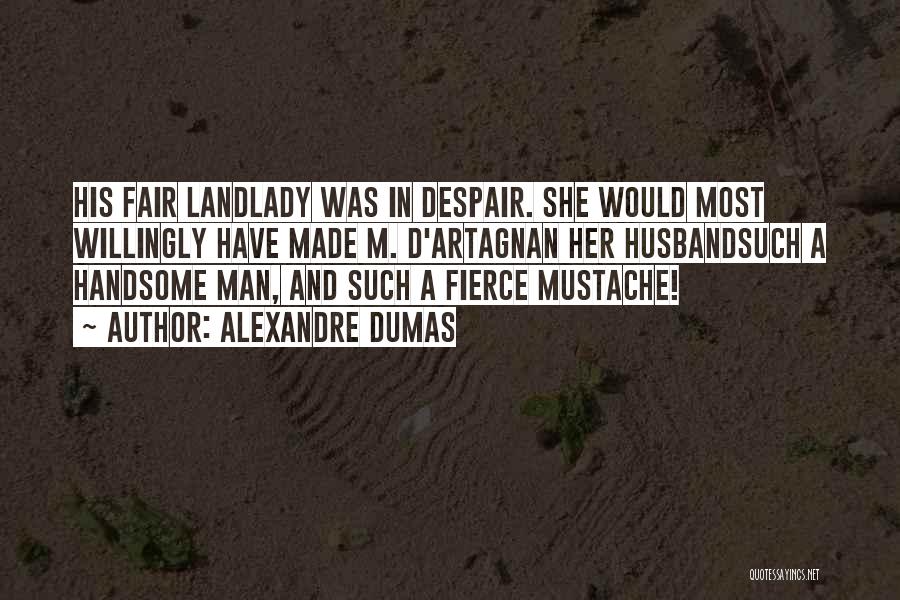 Alexandre Dumas Quotes: His Fair Landlady Was In Despair. She Would Most Willingly Have Made M. D'artagnan Her Husbandsuch A Handsome Man, And