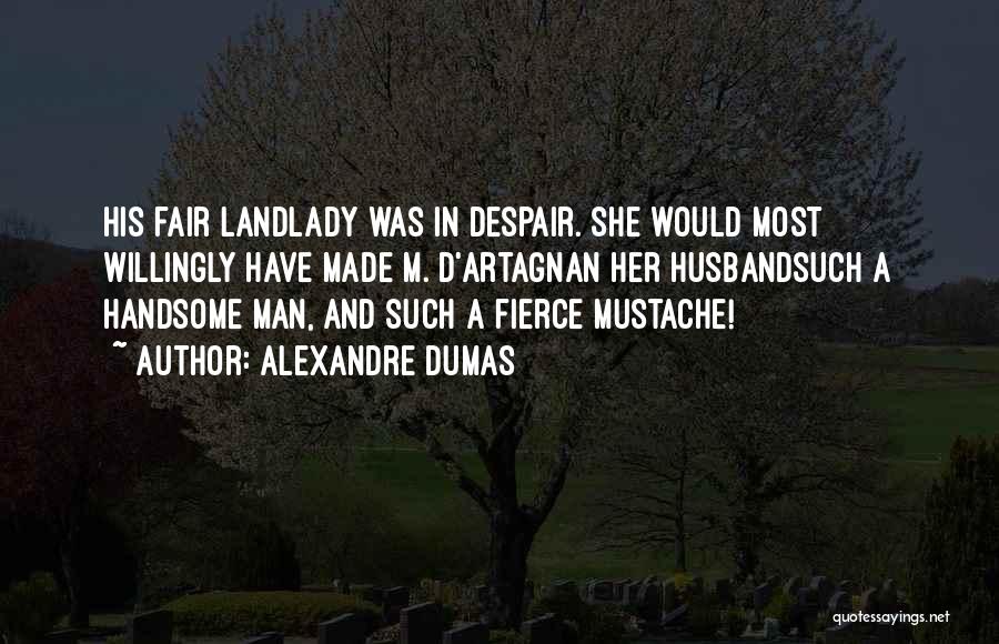 Alexandre Dumas Quotes: His Fair Landlady Was In Despair. She Would Most Willingly Have Made M. D'artagnan Her Husbandsuch A Handsome Man, And