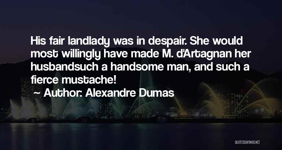 Alexandre Dumas Quotes: His Fair Landlady Was In Despair. She Would Most Willingly Have Made M. D'artagnan Her Husbandsuch A Handsome Man, And
