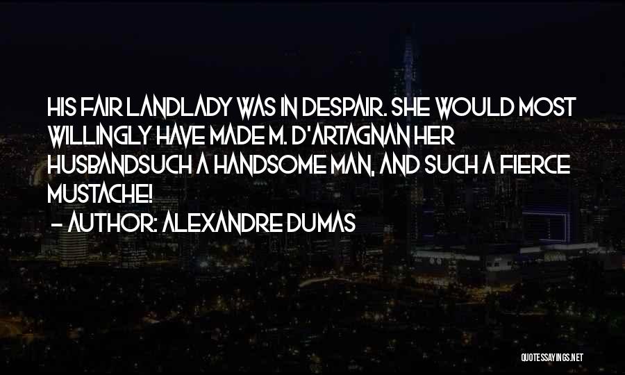 Alexandre Dumas Quotes: His Fair Landlady Was In Despair. She Would Most Willingly Have Made M. D'artagnan Her Husbandsuch A Handsome Man, And
