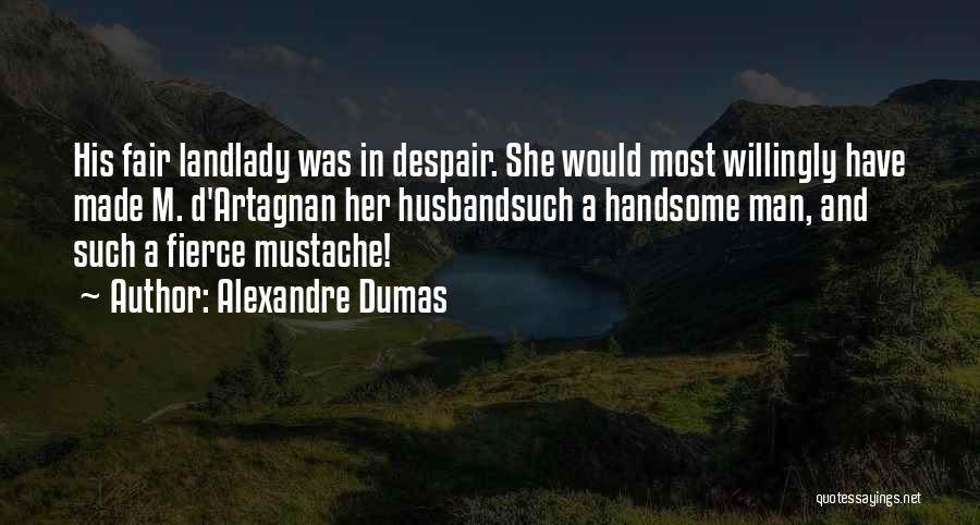 Alexandre Dumas Quotes: His Fair Landlady Was In Despair. She Would Most Willingly Have Made M. D'artagnan Her Husbandsuch A Handsome Man, And