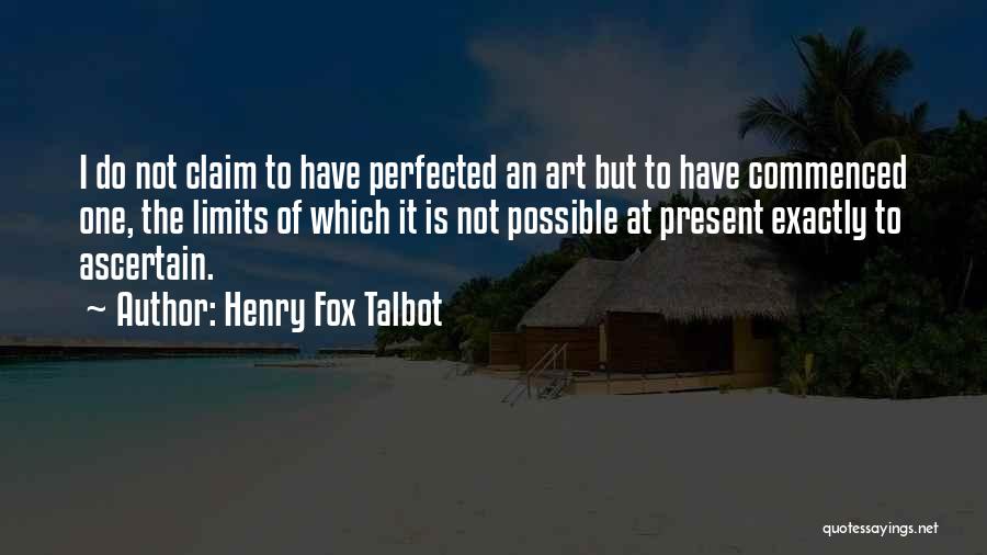 Henry Fox Talbot Quotes: I Do Not Claim To Have Perfected An Art But To Have Commenced One, The Limits Of Which It Is