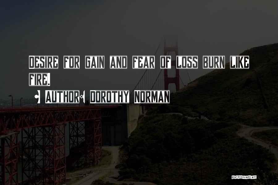 Dorothy Norman Quotes: Desire For Gain And Fear Of Loss Burn Like Fire.
