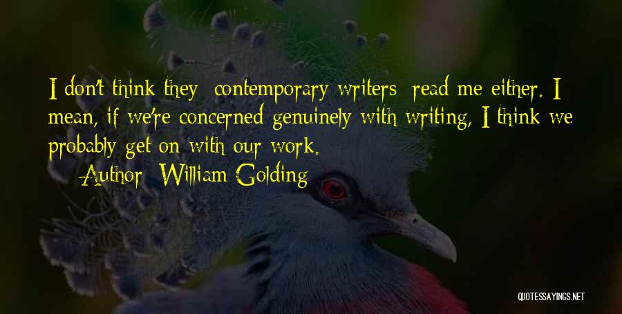 William Golding Quotes: I Don't Think They [contemporary Writers] Read Me Either. I Mean, If We're Concerned Genuinely With Writing, I Think We