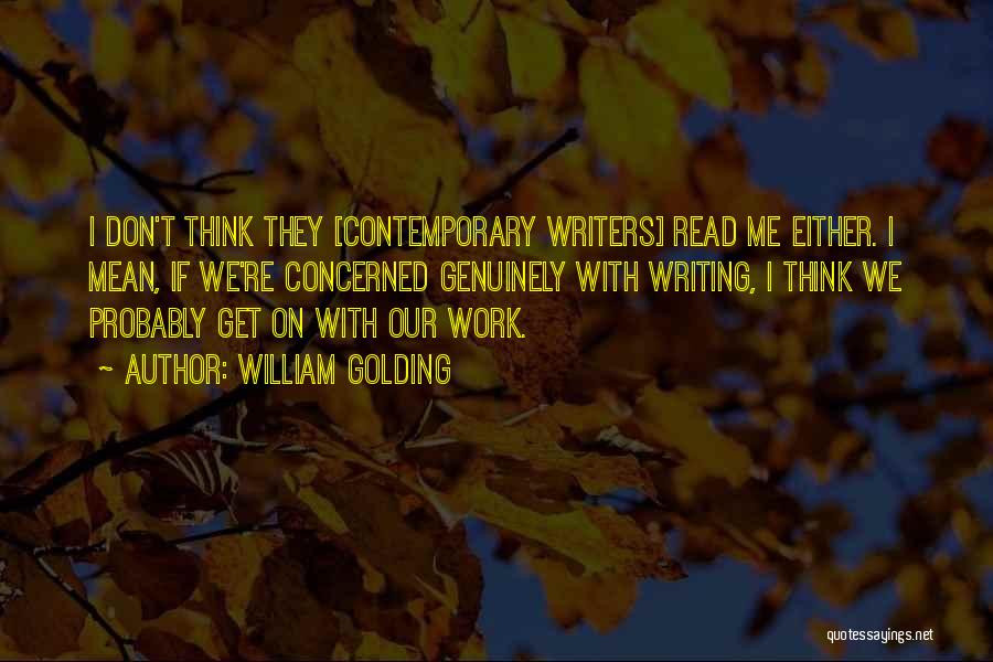 William Golding Quotes: I Don't Think They [contemporary Writers] Read Me Either. I Mean, If We're Concerned Genuinely With Writing, I Think We