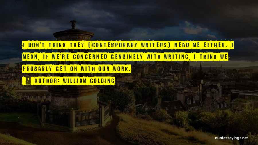 William Golding Quotes: I Don't Think They [contemporary Writers] Read Me Either. I Mean, If We're Concerned Genuinely With Writing, I Think We
