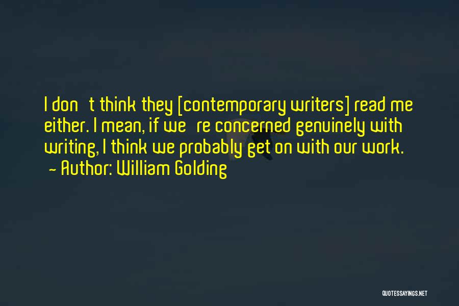 William Golding Quotes: I Don't Think They [contemporary Writers] Read Me Either. I Mean, If We're Concerned Genuinely With Writing, I Think We